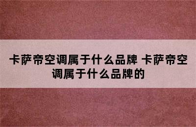 卡萨帝空调属于什么品牌 卡萨帝空调属于什么品牌的